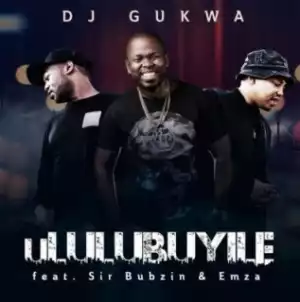 DJ Gukwa - uLulubuyile ft. Sir Bubzin & Emza